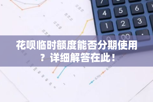 花呗临时额度能否分期使用？详细解答在此！