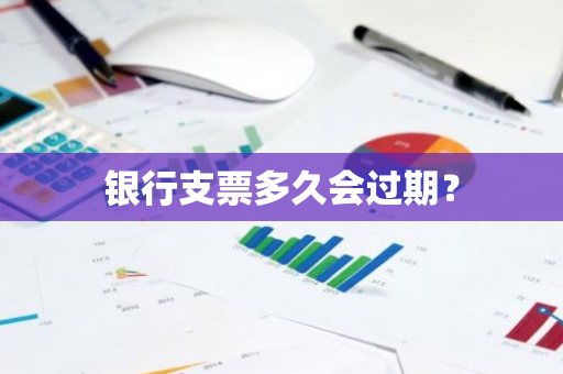 银行支票多久会过期？