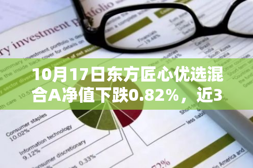 10月17日东方匠心优选混合A净值下跌0.82%，近3个月累计下跌9.41%