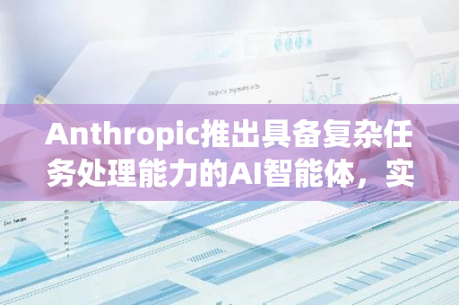 Anthropic推出具备复杂任务处理能力的AI智能体，实现计算机自动化运行