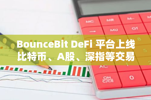 BounceBit DeFi 平台上线比特币、A股、深指等交易