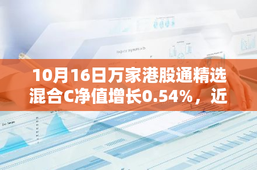 10月16日万家港股通精选混合C净值增长0.54%，近1个月累计上涨17.12%