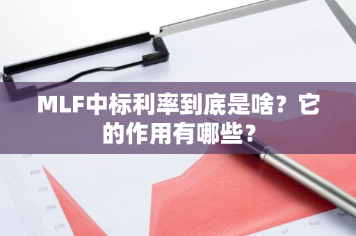 MLF中标利率到底是啥？它的作用有哪些？