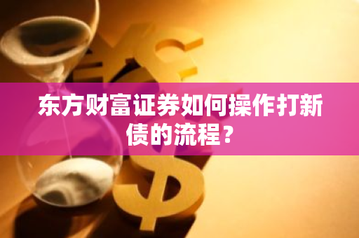 东方财富证券如何操作打新债的流程？