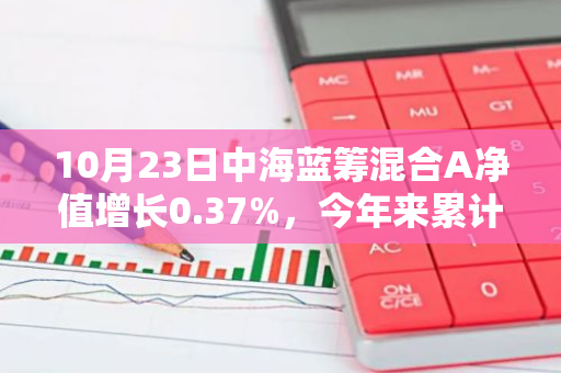 10月23日中海蓝筹混合A净值增长0.37%，今年来累计上涨13.92%