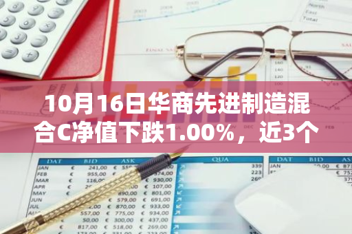 10月16日华商先进制造混合C净值下跌1.00%，近3个月累计上涨3.11%