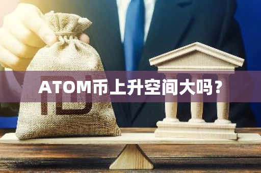 ATOM币上升空间大吗？