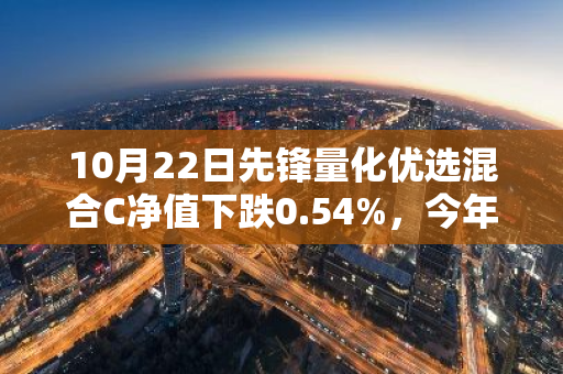 10月22日先锋量化优选混合C净值下跌0.54%，今年来累计上涨3.41%