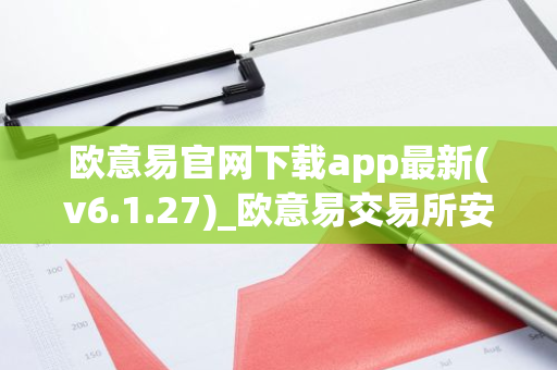 欧意易官网下载app最新(v6.1.27)_欧意易交易所安全吗