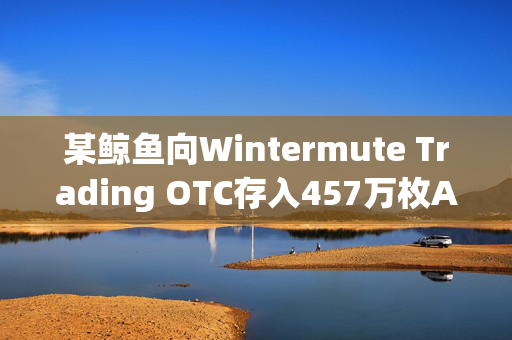 某鲸鱼向Wintermute Trading OTC存入457万枚APE，浮亏112万美元