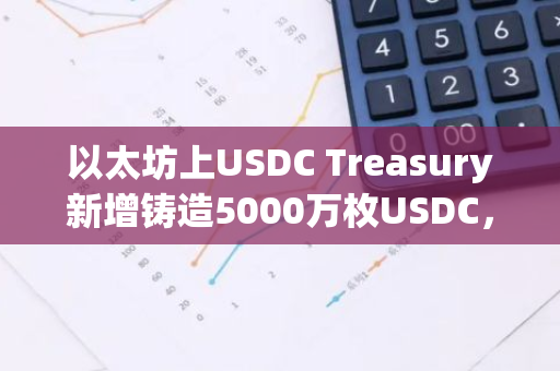 以太坊上USDC Treasury新增铸造5000万枚USDC，推动加密货币市场进一步发展