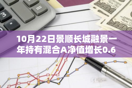 10月22日景顺长城融景一年持有混合A净值增长0.63%，近1个月累计上涨20.3%