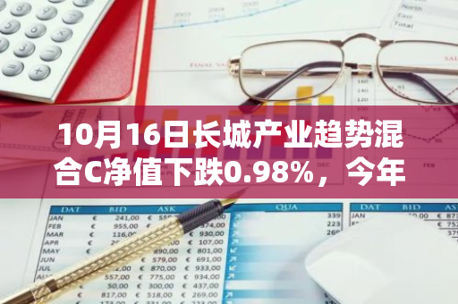 10月16日长城产业趋势混合C净值下跌0.98%，今年来累计下跌3.48%