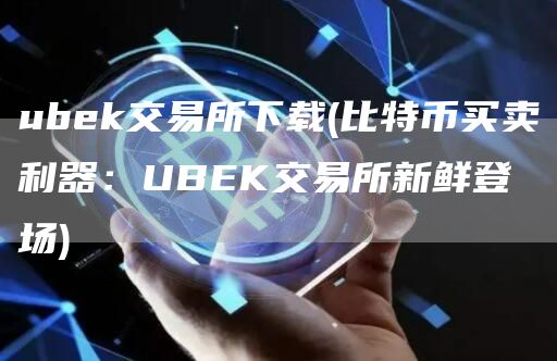 ubek交易所下载 - 比特币买卖利器：UBEK交易所新鲜登场