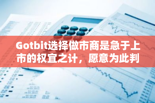 Gotbit选择做市商是急于上市的权宜之计，愿意为此判断失误承担责任