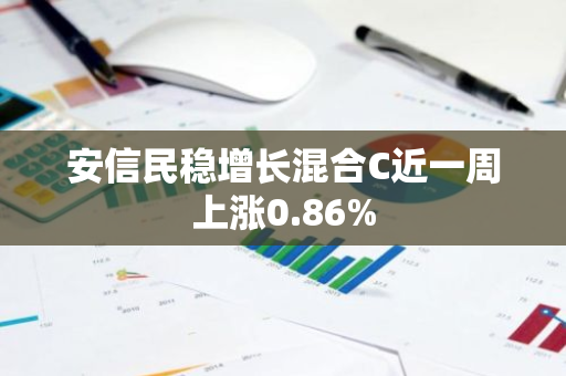 安信民稳增长混合C近一周上涨0.86%