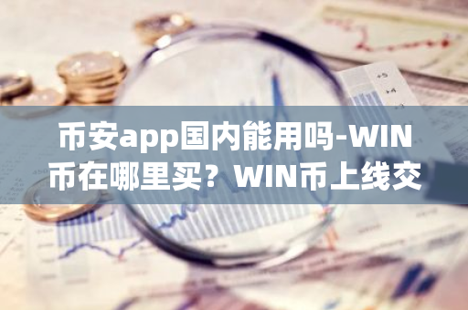 币安app国内能用吗-WIN币在哪里买？WIN币上线交易所大盘点