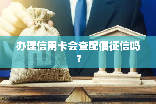 办理信用卡会查配偶征信吗？