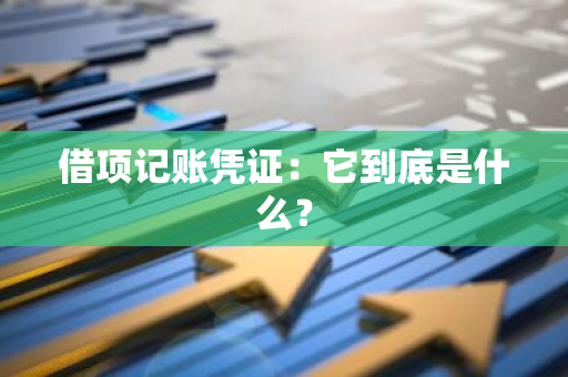 借项记账凭证：它到底是什么？