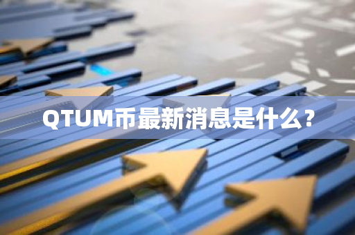 QTUM币最新消息是什么？