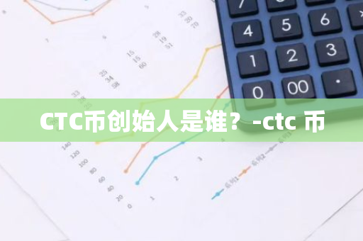 CTC币创始人是谁？-ctc 币