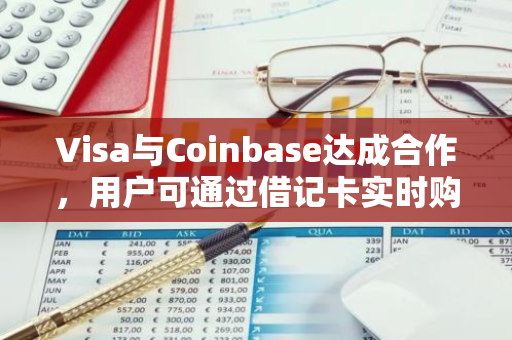 Visa与Coinbase达成合作，用户可通过借记卡实时购买加密货币，实现金融交易的无缝对接