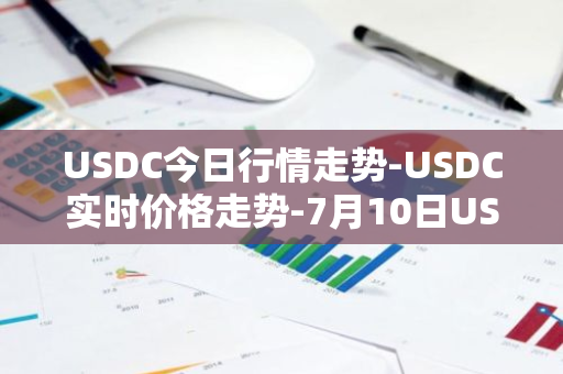 USDC今日行情走势-USDC实时价格走势-7月10日USDC最新价格