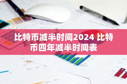 比特币减半时间2024 比特币四年减半时间表