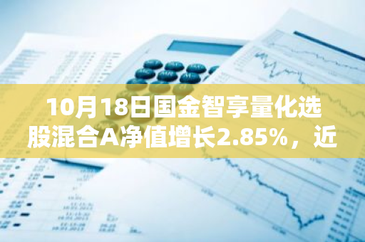 10月18日国金智享量化选股混合A净值增长2.85%，近1个月累计上涨21.15%