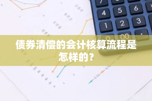 债券清偿的会计核算流程是怎样的？