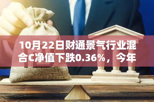 10月22日财通景气行业混合C净值下跌0.36%，今年来累计上涨4.74%