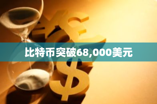 比特币突破68,000美元