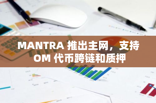 MANTRA 推出主网，支持 OM 代币跨链和质押