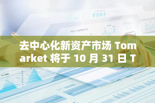 去中心化新资产市场 Tomarket 将于 10 月 31 日 TGE