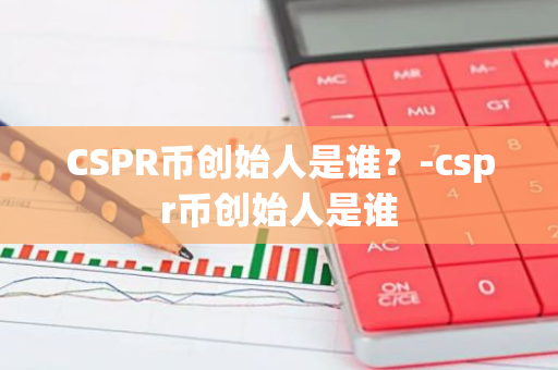 CSPR币创始人是谁？-cspr币创始人是谁