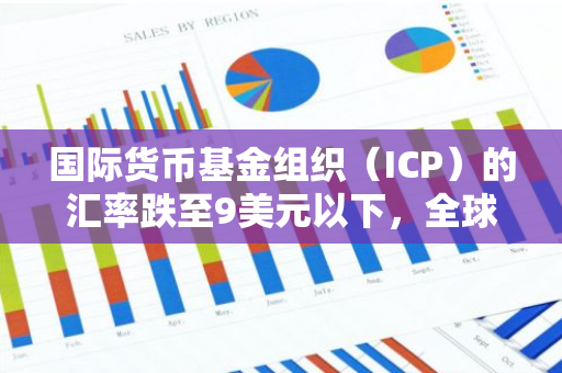 国际货币基金组织（ICP）的汇率跌至9美元以下，全球市场面临新的挑战