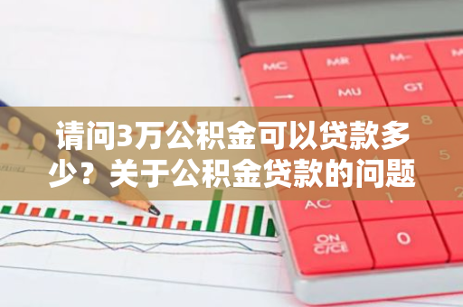 请问3万公积金可以贷款多少？关于公积金贷款的问题解析。