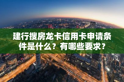 建行搜房龙卡信用卡申请条件是什么？有哪些要求？