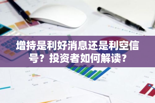 增持是利好消息还是利空信号？投资者如何解读？