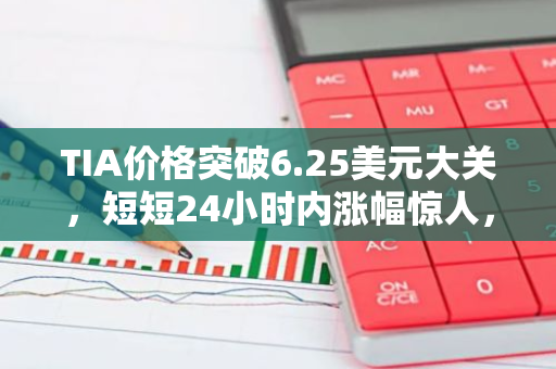 TIA价格突破6.25美元大关，短短24小时内涨幅惊人，达到了12.4%的高点