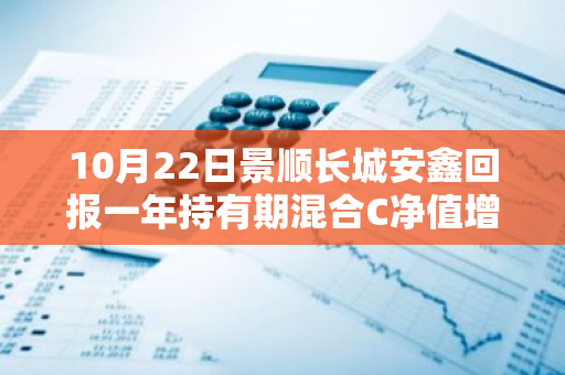 10月22日景顺长城安鑫回报一年持有期混合C净值增长0.69%，近1个月累计上涨11.07%