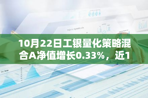 10月22日工银量化策略混合A净值增长0.33%，近1个月累计上涨18.41%