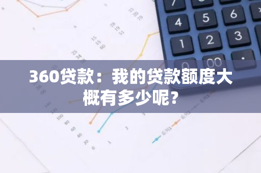 360贷款：我的贷款额度大概有多少呢？