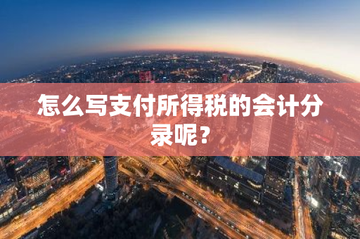 怎么写支付所得税的会计分录呢？