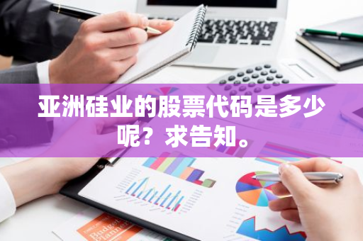 亚洲硅业的股票代码是多少呢？求告知。