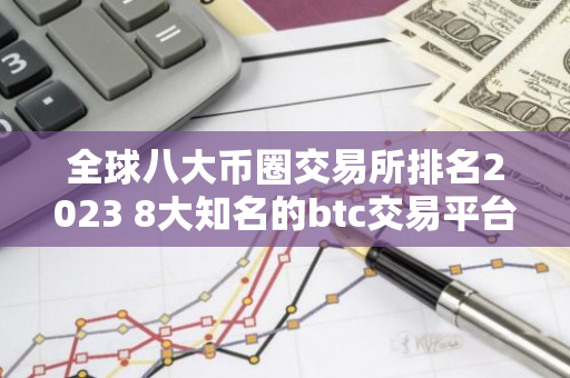 全球八大币圈交易所排名2023 8大知名的btc交易平台