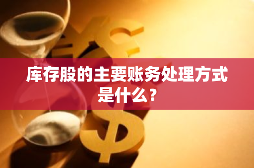 库存股的主要账务处理方式是什么？