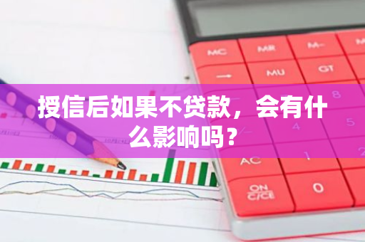 授信后如果不贷款，会有什么影响吗？