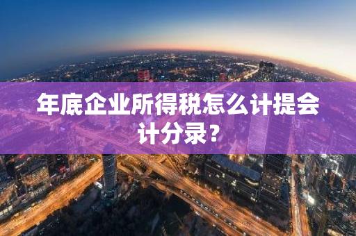 年底企业所得税怎么计提会计分录？