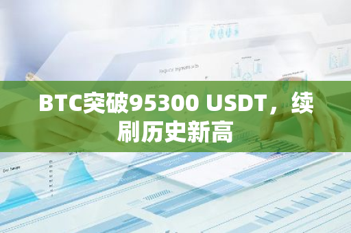 BTC突破95300 USDT，续刷历史新高